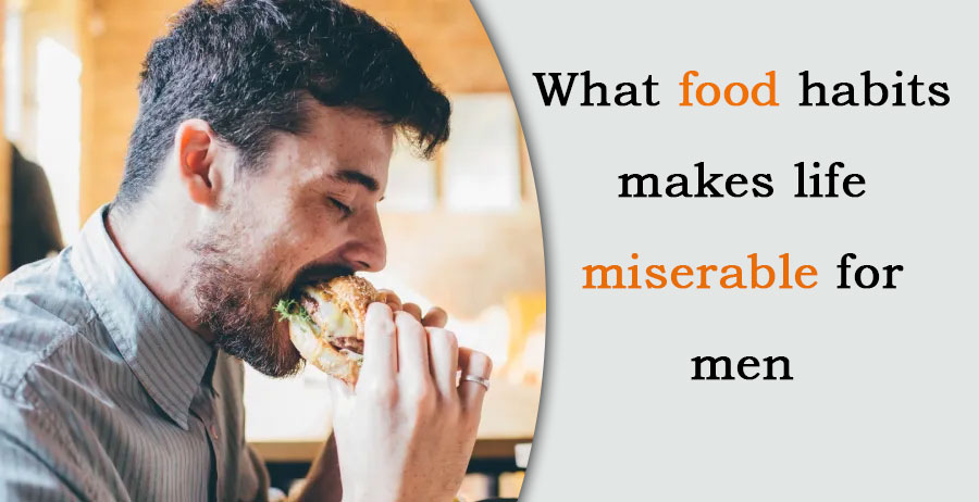 What food habits makes life miserable for men