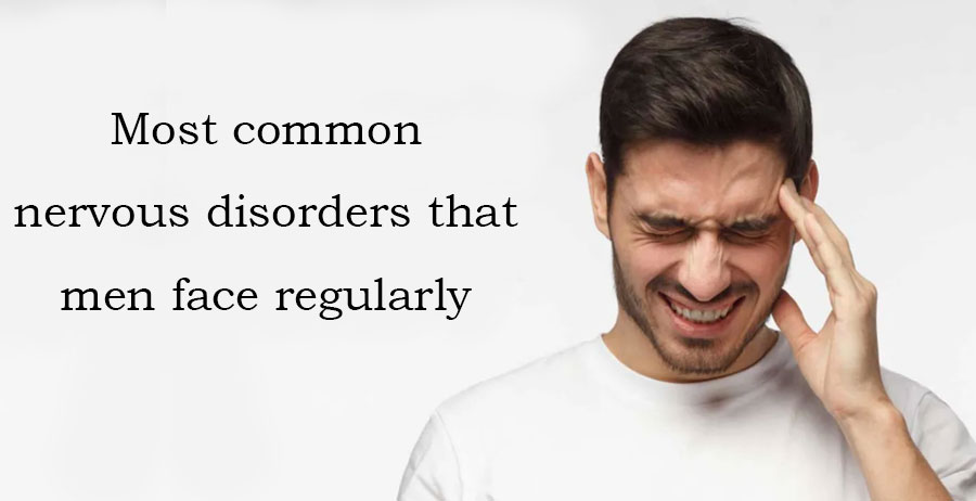 Most common nervous disorders that men face regularly
