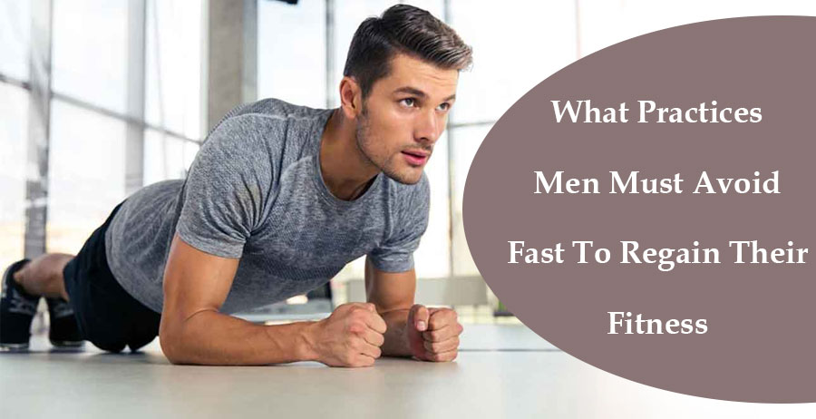 What Practices Men Must Avoid Fast To Regain Their Fitness