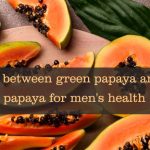 Difference between green papaya and ripened papaya for men's health
